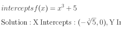 The intercepts of f(x)=x^3+5 is X Intercepts: (-\sqrt[3]{5},0),Y Intercepts: (0,5)